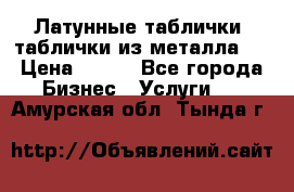 Латунные таблички: таблички из металла.  › Цена ­ 700 - Все города Бизнес » Услуги   . Амурская обл.,Тында г.